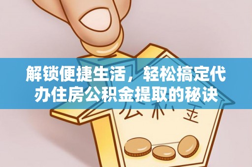 梅列解锁便捷生活，轻松搞定代办住房公积金提取的秘诀