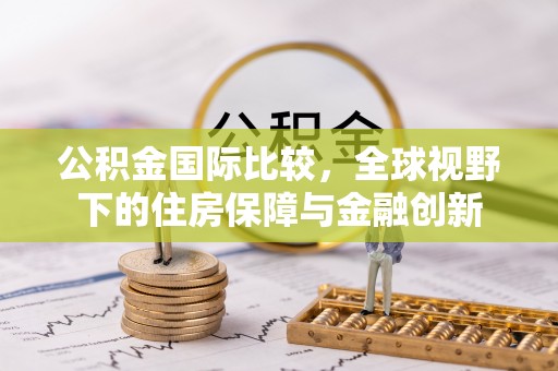 梅列公积金国际比较，全球视野下的住房保障与金融创新