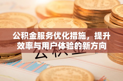 梅列公积金服务优化措施，提升效率与用户体验的新方向