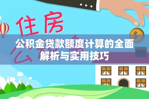 梅列公积金贷款额度计算的全面解析与实用技巧