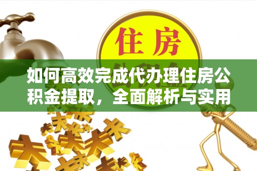 梅列如何高效完成代办理住房公积金提取，全面解析与实用技巧