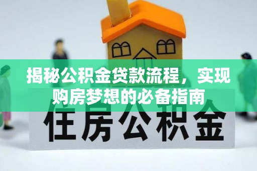 梅列揭秘公积金贷款流程，实现购房梦想的必备指南