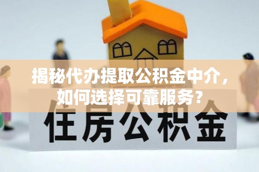 梅列揭秘代办提取公积金中介，如何选择可靠服务？