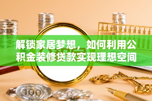梅列解锁家居梦想，如何利用公积金装修贷款实现理想空间