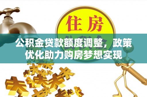 梅列公积金贷款额度调整，政策优化助力购房梦想实现