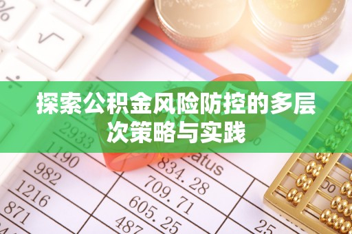 梅列探索公积金风险防控的多层次策略与实践