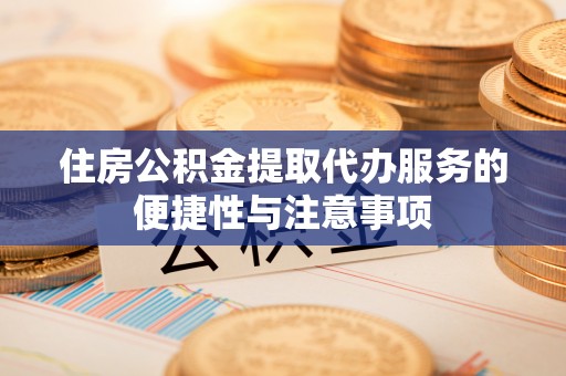 梅列住房公积金提取代办服务的便捷性与注意事项