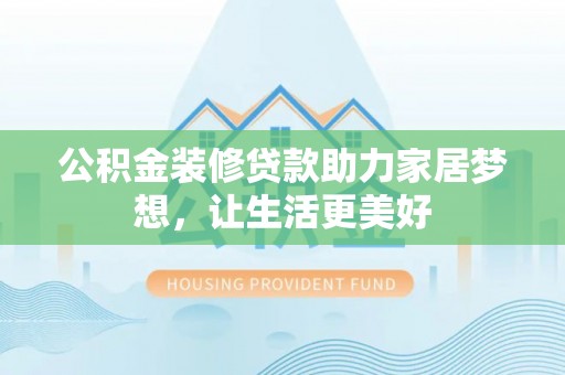 梅列公积金装修贷款助力家居梦想，让生活更美好
