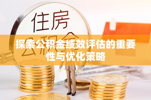 梅列探索公积金绩效评估的重要性与优化策略