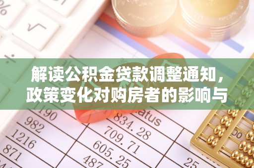 梅列解读公积金贷款调整通知，政策变化对购房者的影响与应对策略