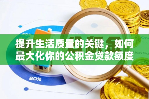 梅列提升生活质量的关键，如何最大化你的公积金贷款额度