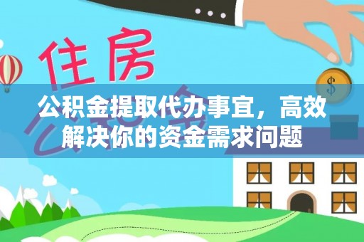 梅列公积金提取代办事宜，高效解决你的资金需求问题