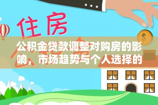 梅列公积金贷款调整对购房的影响，市场趋势与个人选择的深度解析