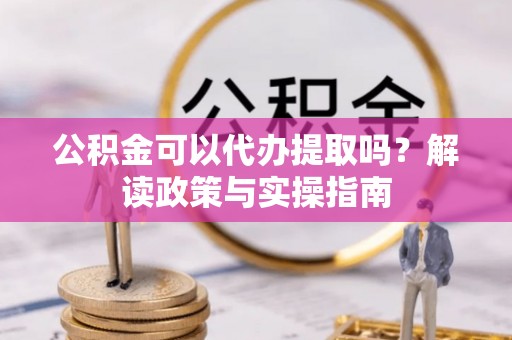 梅列公积金可以代办提取吗？解读政策与实操指南
