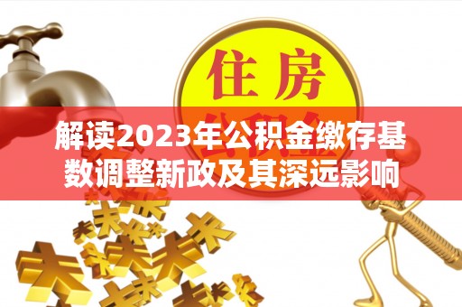 梅列解读2023年公积金缴存基数调整新政及其深远影响