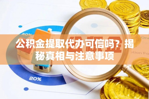 梅列公积金提取代办可信吗？揭秘真相与注意事项