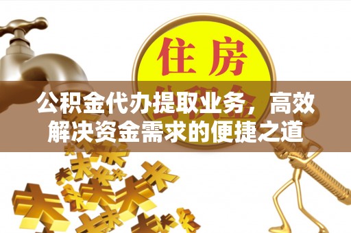 梅列公积金代办提取业务，高效解决资金需求的便捷之道