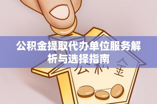 梅列公积金提取代办单位服务解析与选择指南