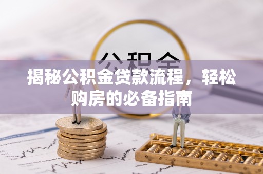 梅列揭秘公积金贷款流程，轻松购房的必备指南