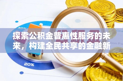 梅列探索公积金普惠性服务的未来，构建全民共享的金融新生态
