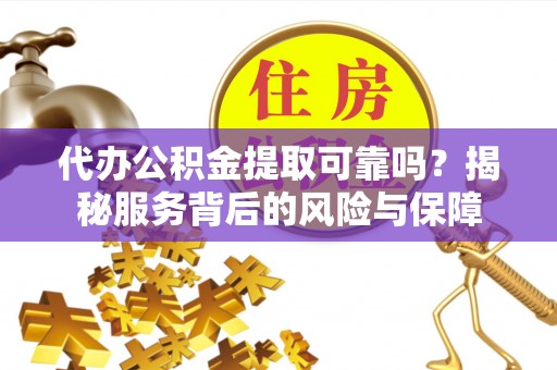 梅列代办公积金提取可靠吗？揭秘服务背后的风险与保障