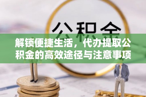 梅列解锁便捷生活，代办提取公积金的高效途径与注意事项