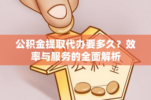 梅列公积金提取代办要多久？效率与服务的全面解析
