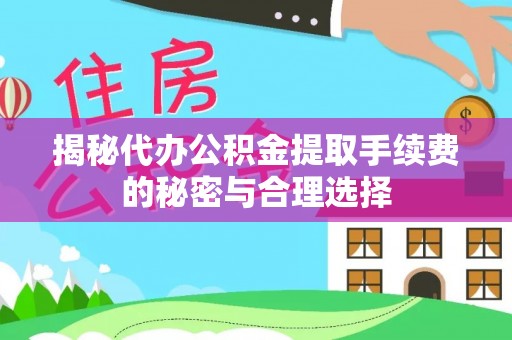 梅列揭秘代办公积金提取手续费的秘密与合理选择