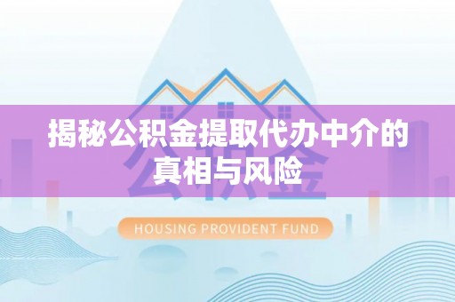 梅列揭秘公积金提取代办中介的真相与风险