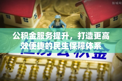 梅列公积金服务提升，打造更高效便捷的民生保障体系