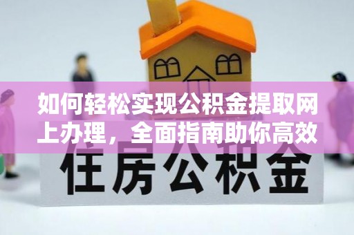 梅列如何轻松实现公积金提取网上办理，全面指南助你高效完成