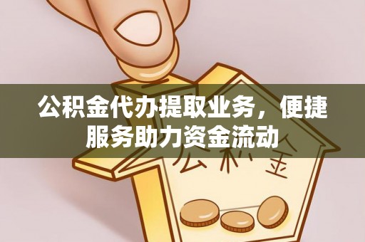 梅列公积金代办提取业务，便捷服务助力资金流动