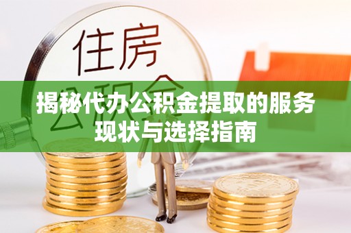 梅列揭秘代办公积金提取的服务现状与选择指南
