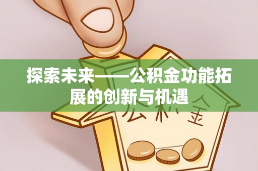 梅列探索未来——公积金功能拓展的创新与机遇