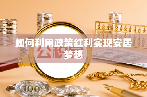 梅列如何利用政策红利实现安居梦想
