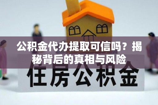 梅列公积金代办提取可信吗？揭秘背后的真相与风险