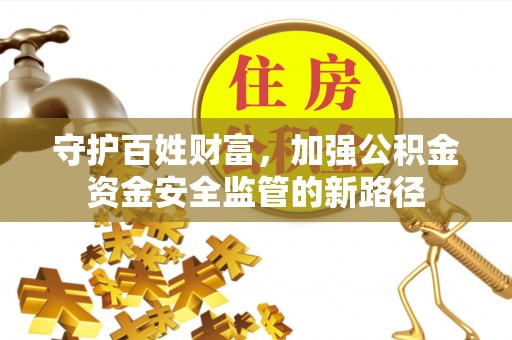 梅列守护百姓财富，加强公积金资金安全监管的新路径