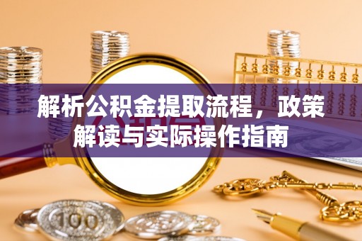 梅列解析公积金提取流程，政策解读与实际操作指南