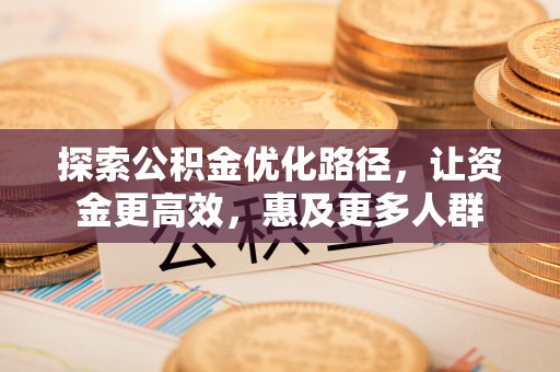 梅列探索公积金优化路径，让资金更高效，惠及更多人群