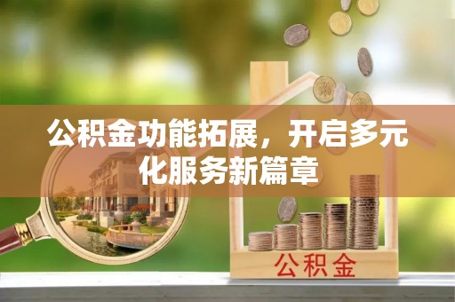 梅列公积金功能拓展，开启多元化服务新篇章