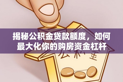 梅列揭秘公积金贷款额度，如何最大化你的购房资金杠杆