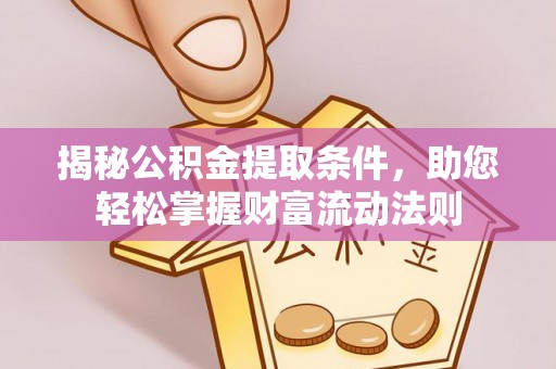 梅列揭秘公积金提取条件，助您轻松掌握财富流动法则
