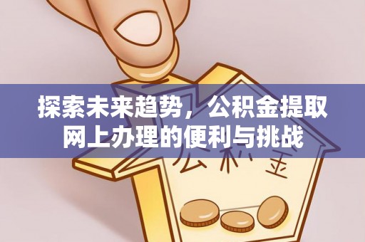梅列探索未来趋势，公积金提取网上办理的便利与挑战