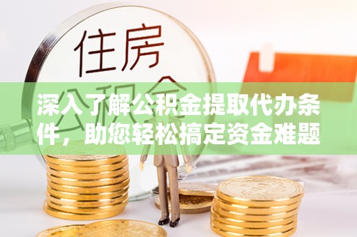 梅列深入了解公积金提取代办条件，助您轻松搞定资金难题