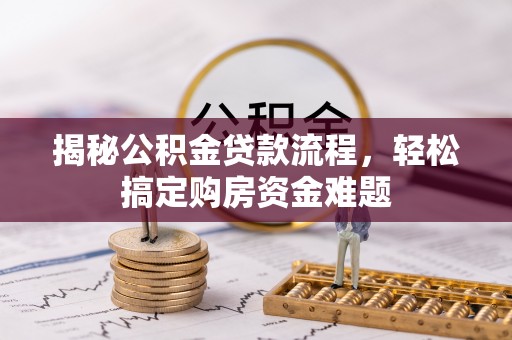 梅列揭秘公积金贷款流程，轻松搞定购房资金难题