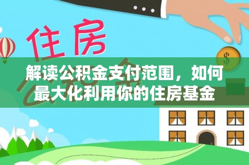 梅列解读公积金支付范围，如何最大化利用你的住房基金