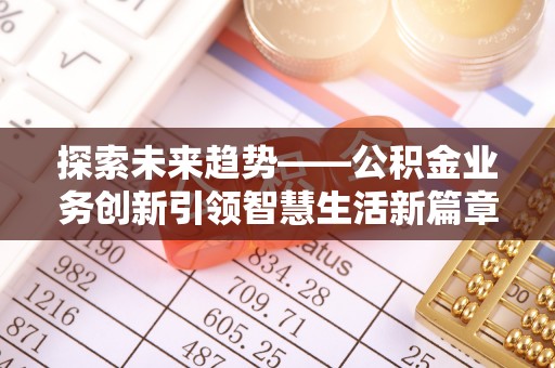 梅列探索未来趋势——公积金业务创新引领智慧生活新篇章