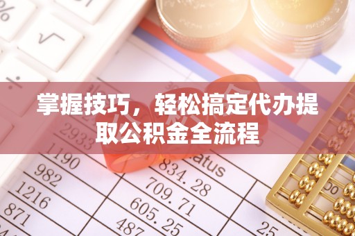 梅列掌握技巧，轻松搞定代办提取公积金全流程