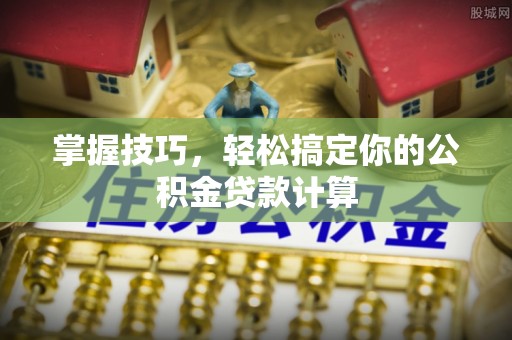 梅列掌握技巧，轻松搞定你的公积金贷款计算