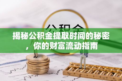 梅列揭秘公积金提取时间的秘密，你的财富流动指南